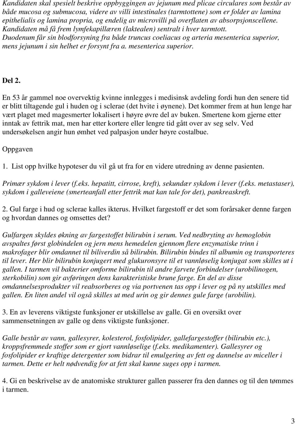 Duodenum får sin blodforsyning fra både truncus coeliacus og arteria mesenterica superior, mens jejunum i sin helhet er forsynt fra a. mesenterica superior. Del 2.