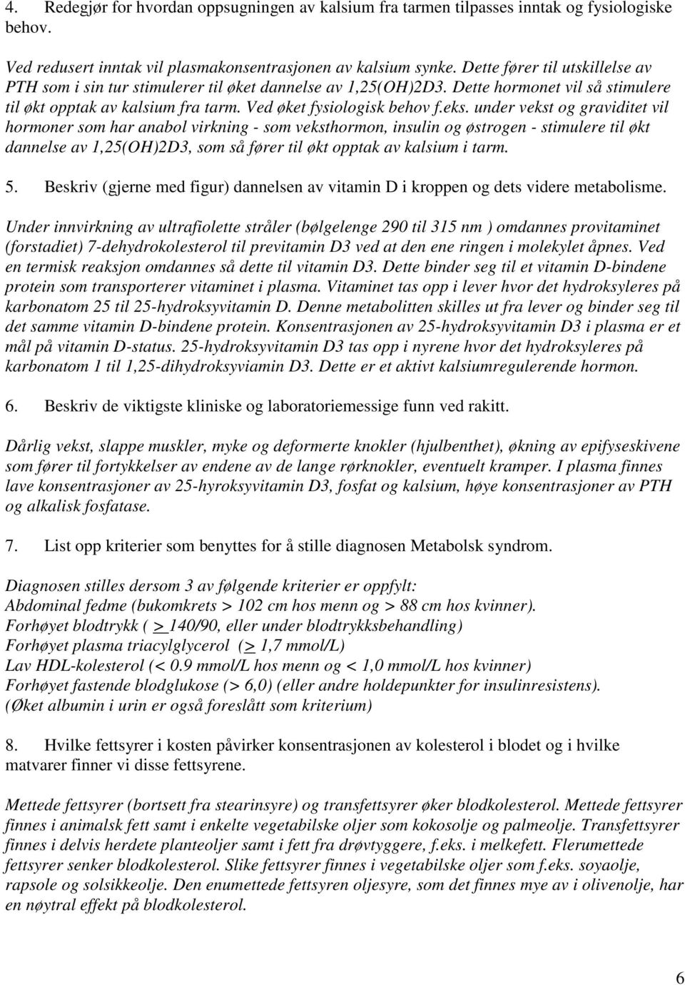 under vekst og graviditet vil hormoner som har anabol virkning - som veksthormon, insulin og østrogen - stimulere til økt dannelse av 1,25(OH)2D3, som så fører til økt opptak av kalsium i tarm. 5.