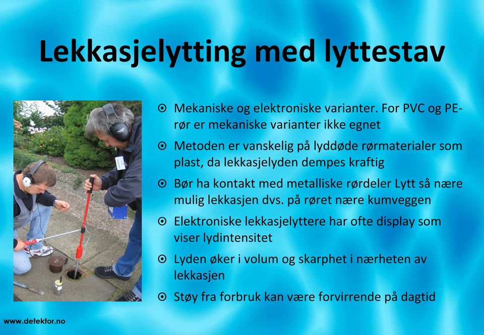 lekkasjelyden dempes kraftig Bør ha kontakt med metalliske rørdeler Lytt så nære mulig lekkasjen dvs.