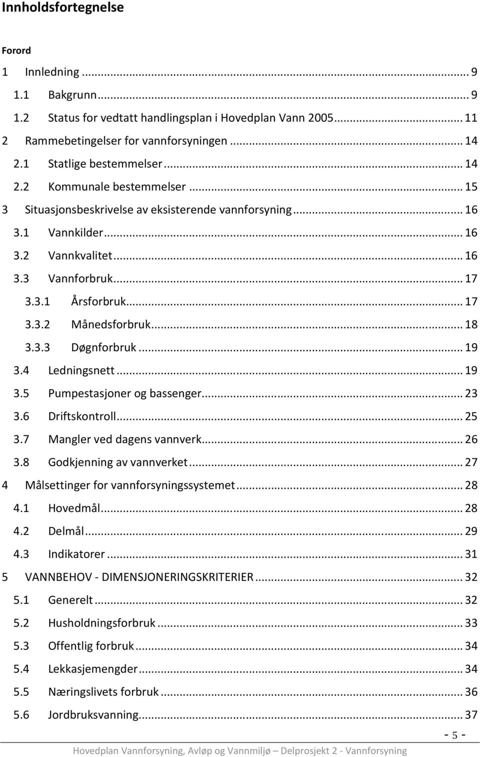 .. 18 3.3.3 Døgnforbruk... 19 3.4 Ledningsnett... 19 3.5 Pumpestasjoner og bassenger... 23 3.6 Driftskontroll... 25 3.7 Mangler ved dagens vannverk... 26 3.8 Godkjenning av vannverket.