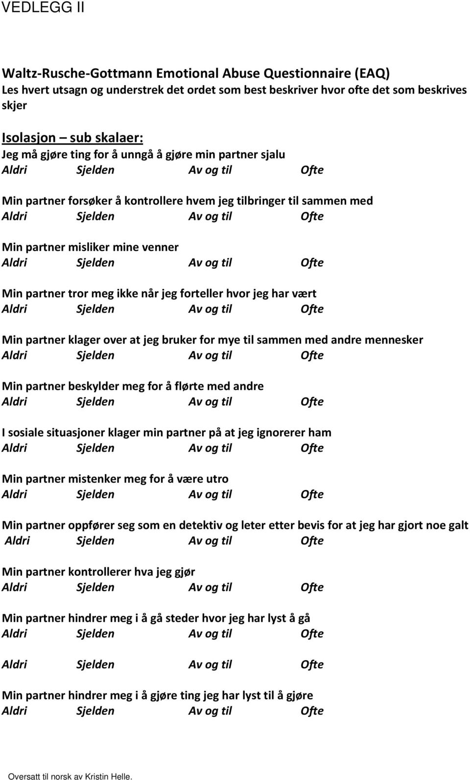 har vært Min partner klager over at jeg bruker for mye til sammen med andre mennesker Min partner beskylder meg for å flørte med andre I sosiale situasjoner klager min partner på at jeg ignorerer ham