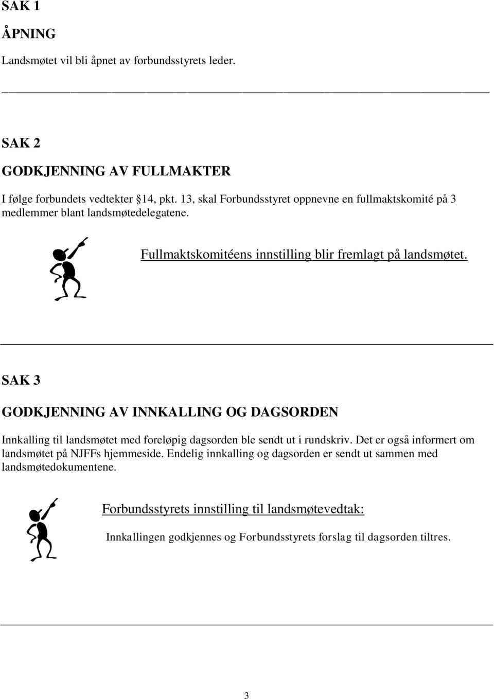 SAK 3 GODKJENNING AV INNKALLING OG DAGSORDEN Innkalling til landsmøtet med foreløpig dagsorden ble sendt ut i rundskriv.