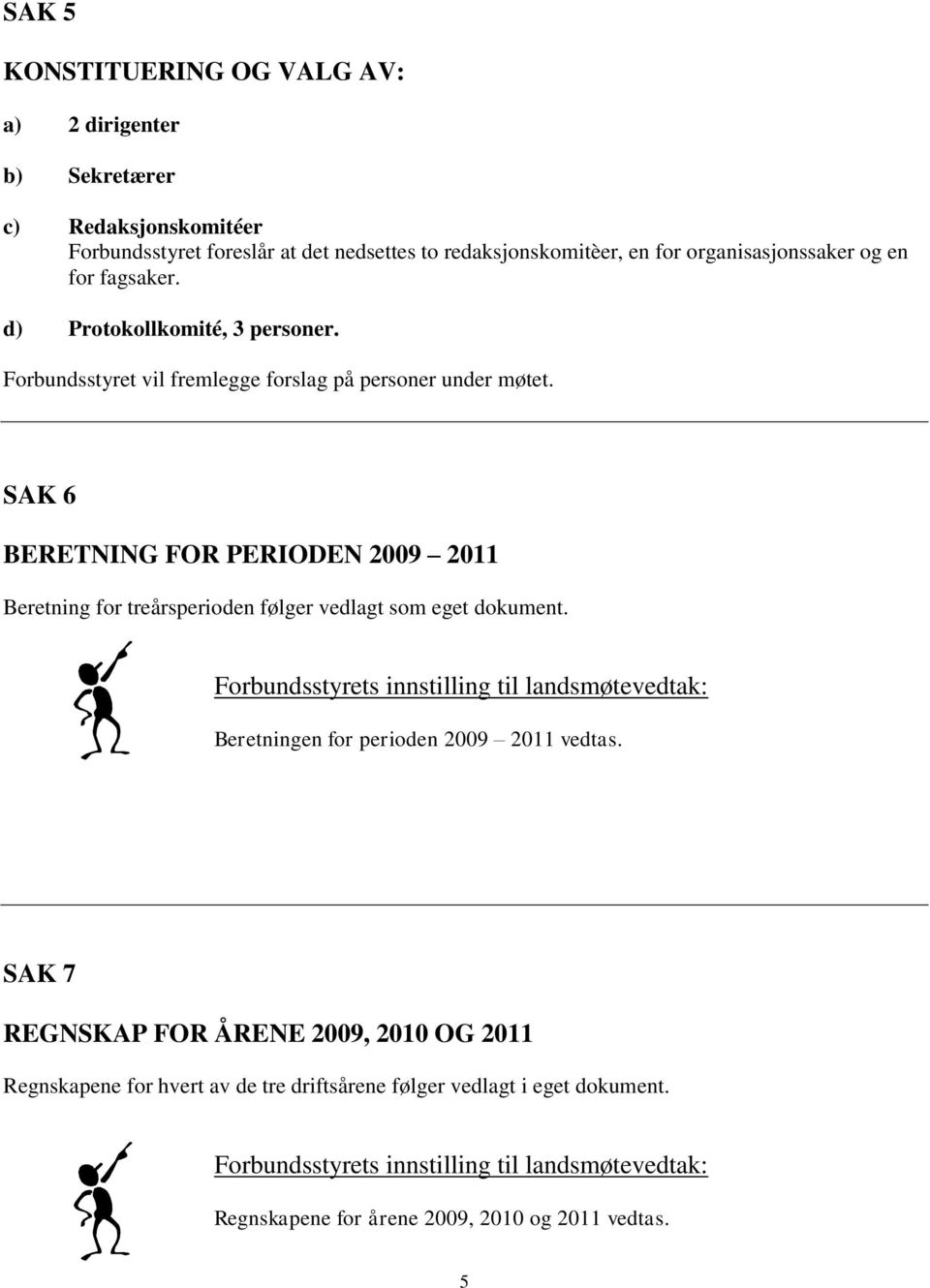 SAK 6 BERETNING FOR PERIODEN 2009 2011 Beretning for treårsperioden følger vedlagt som eget dokument.