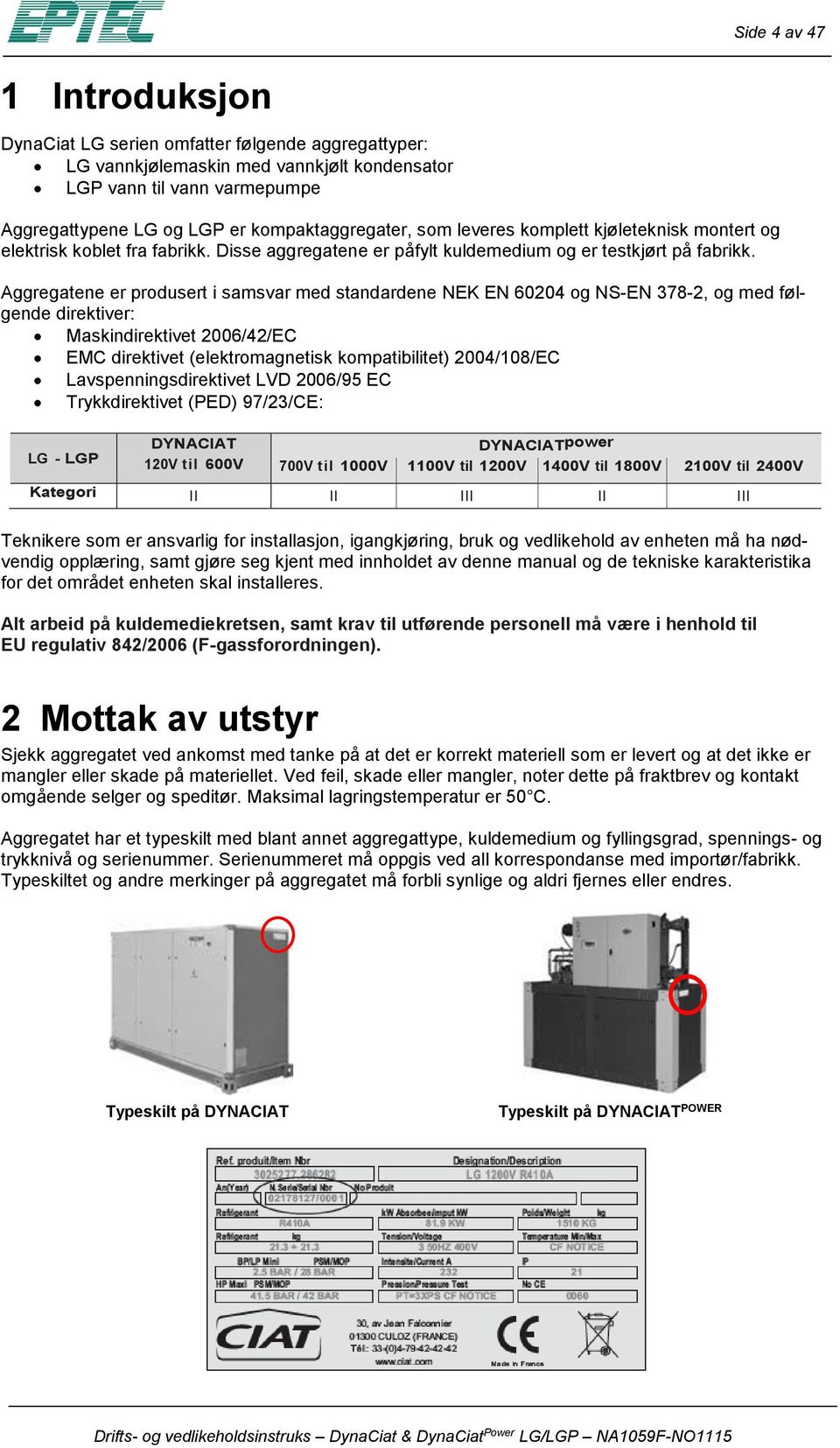 Aggregatene er prdusert i samsvar med standardene NEK EN 60204 g NS-EN 378-2, g med følgende direktiver: Maskindirektivet 2006/42/EC EMC direktivet (elektrmagnetisk kmpatibilitet) 2004/108/EC