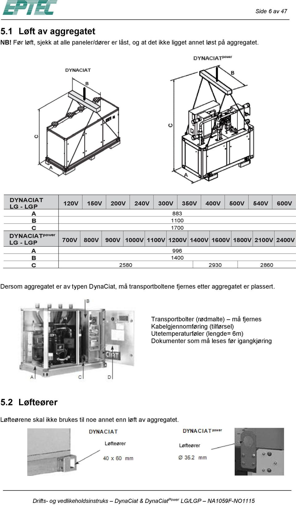 2100V 2400V A 996 B 1400 C 2580 2930 2860 Dersm aggregatet er av typen DynaCiat, må transprtbltene fjernes etter aggregatet er plassert.