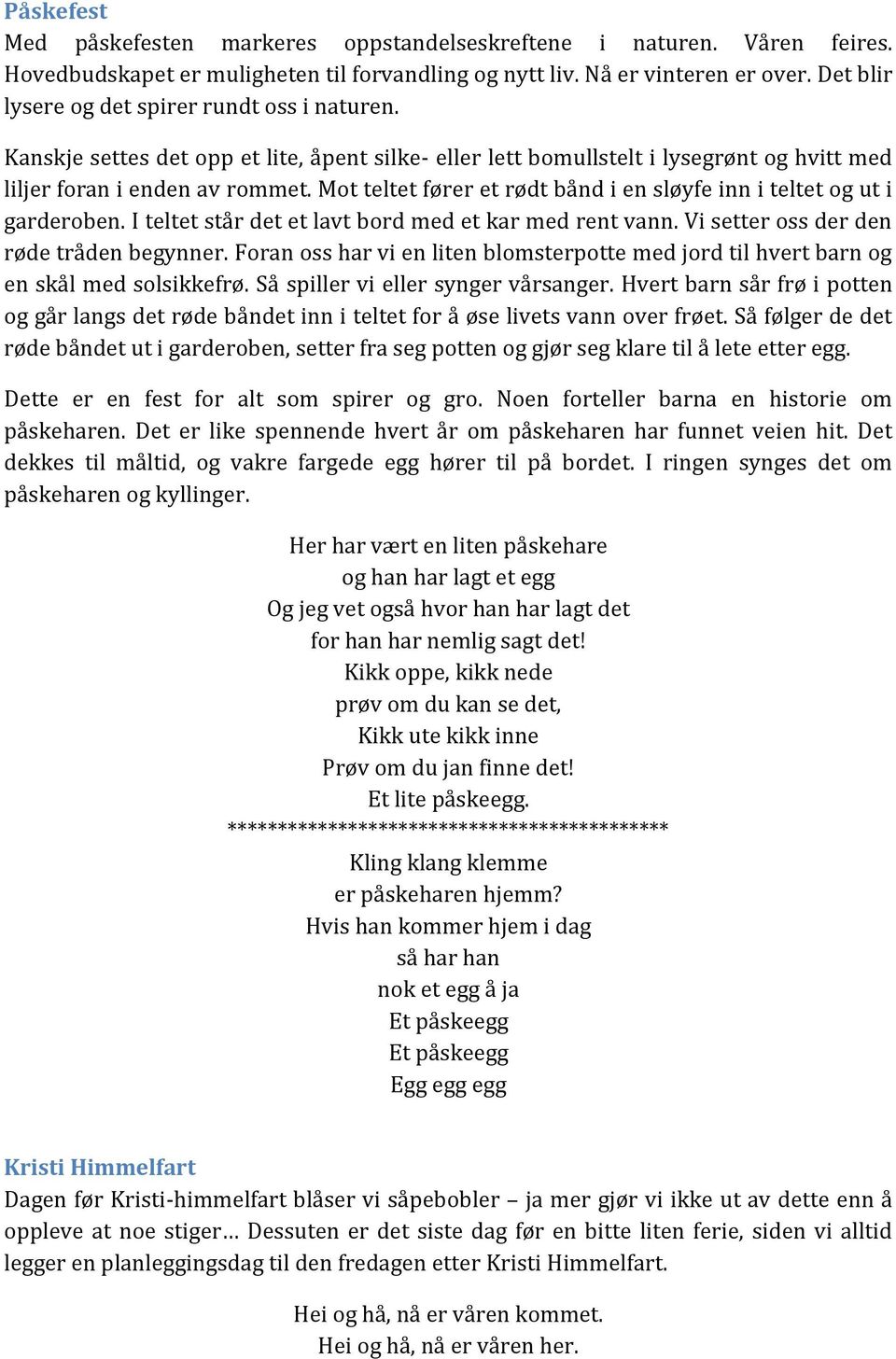 Mot teltet fører et rødt bånd i en sløyfe inn i teltet og ut i garderoben. I teltet står det et lavt bord med et kar med rent vann. Vi setter oss der den røde tråden begynner.