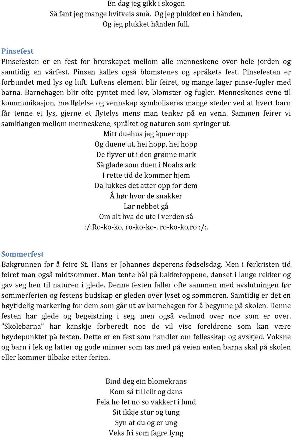 Pinsefesten er forbundet med lys og luft. Luftens element blir feiret, og mange lager pinse-fugler med barna. Barnehagen blir ofte pyntet med løv, blomster og fugler.