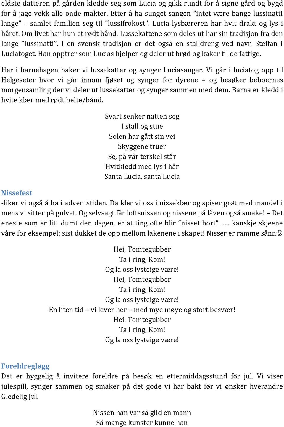 Lussekattene som deles ut har sin tradisjon fra den lange lussinatti. I en svensk tradisjon er det også en stalldreng ved navn Steffan i Luciatoget.