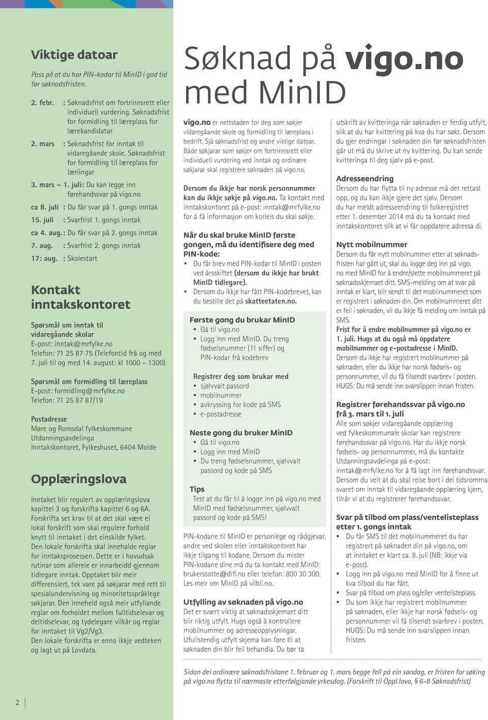 juli: Du kan legge inn førehandssvar på vigo.no ca 8. juli : Du får svar på 1. gongs inntak 15. juli : Svarfrist 1. gongs inntak ca 4. aug. : Du får svar på 2. gongs inntak 7. aug. : Svarfrist 2.