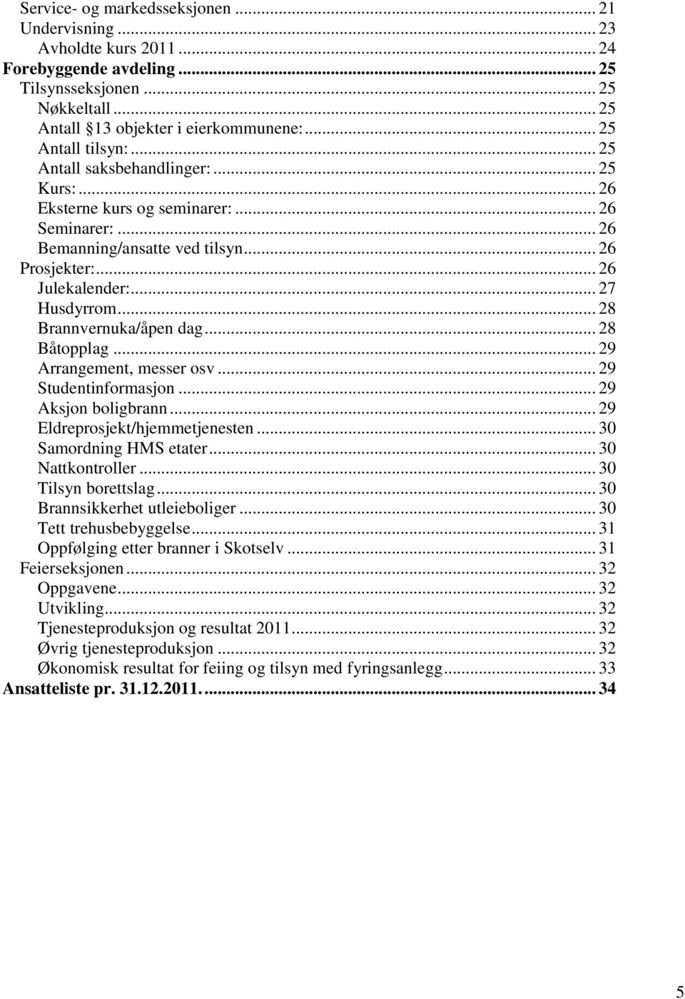 .. 27 Husdyrrom... 28 Brannvernuka/åpen dag... 28 Båtopplag... 29 Arrangement, messer osv... 29 Studentinformasjon... 29 Aksjon boligbrann... 29 Eldreprosjekt/hjemmetjenesten.