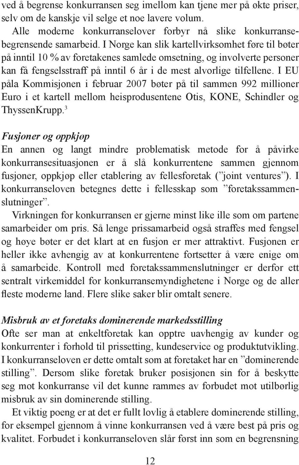 I EU påla Kommisjonen i februar 2007 bøter på til sammen 992 millioner Euro i et kartell mellom heisprodusentene Otis, KONE, Schindler og ThyssenKrupp.