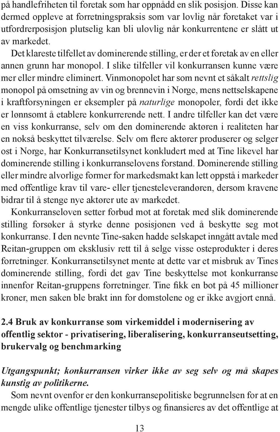 Det klareste tilfellet av dominerende stilling, er der et foretak av en eller annen grunn har monopol. I slike tilfeller vil konkurransen kunne være mer eller mindre eliminert.