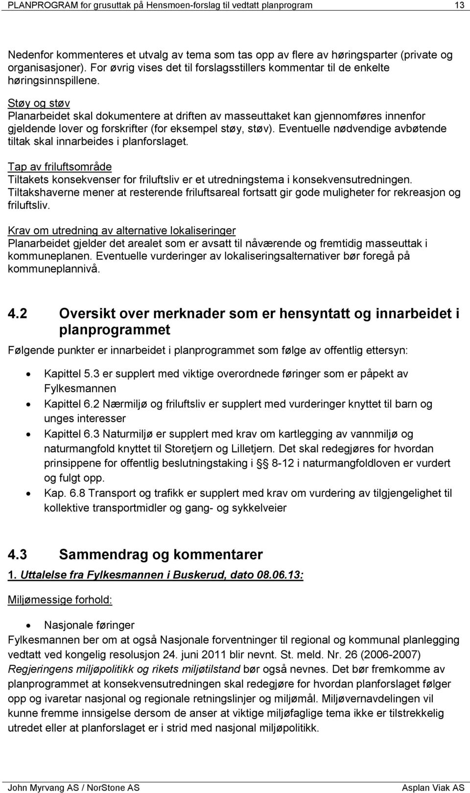 Støy og støv Planarbeidet skal dokumentere at driften av masseuttaket kan gjennomføres innenfor gjeldende lover og forskrifter (for eksempel støy, støv).