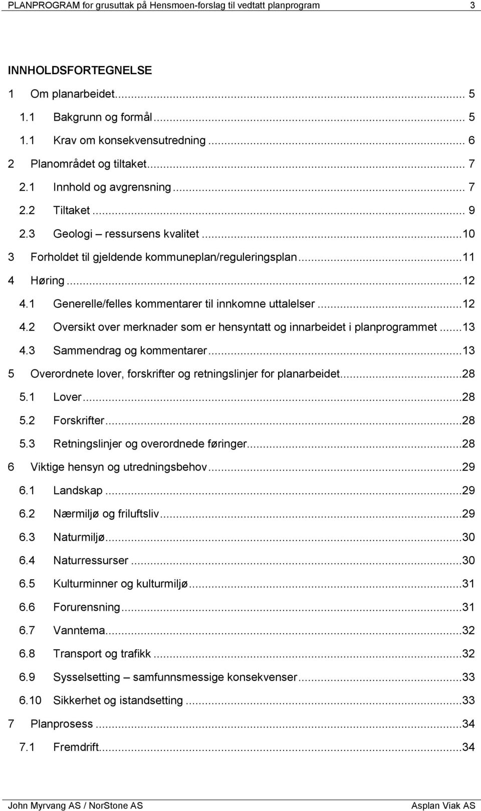 1 Generelle/felles kommentarer til innkomne uttalelser...12 4.2 Oversikt over merknader som er hensyntatt og innarbeidet i planprogrammet...13 4.3 Sammendrag og kommentarer.