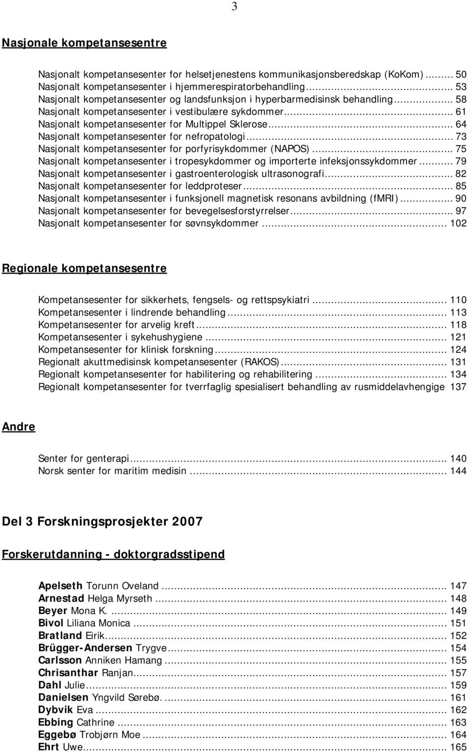 .. 64 Nasjonalt kompetansesenter for nefropatologi... 73 Nasjonalt kompetansesenter for porfyrisykdommer (NAPOS)... 75 Nasjonalt kompetansesenter i tropesykdommer og importerte infeksjonssykdommer.