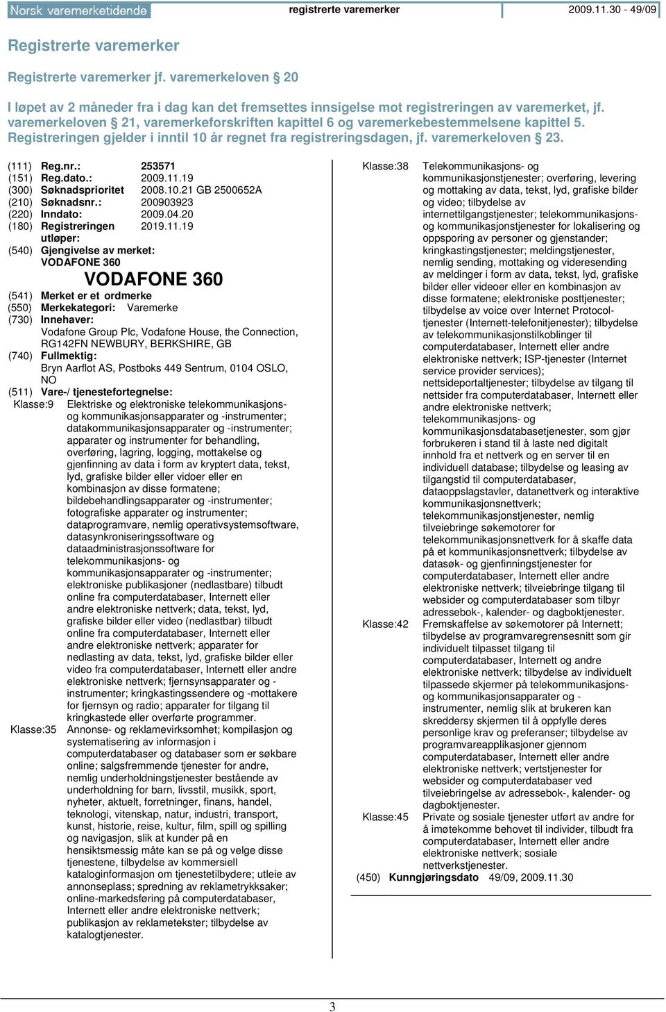 varemerkeloven 21, varemerkeforskriften kapittel 6 og varemerkebestemmelsene kapittel 5. Registreringen gjelder i inntil 10 år regnet fra registreringsdagen, jf. varemerkeloven 23. (111) Reg.nr.