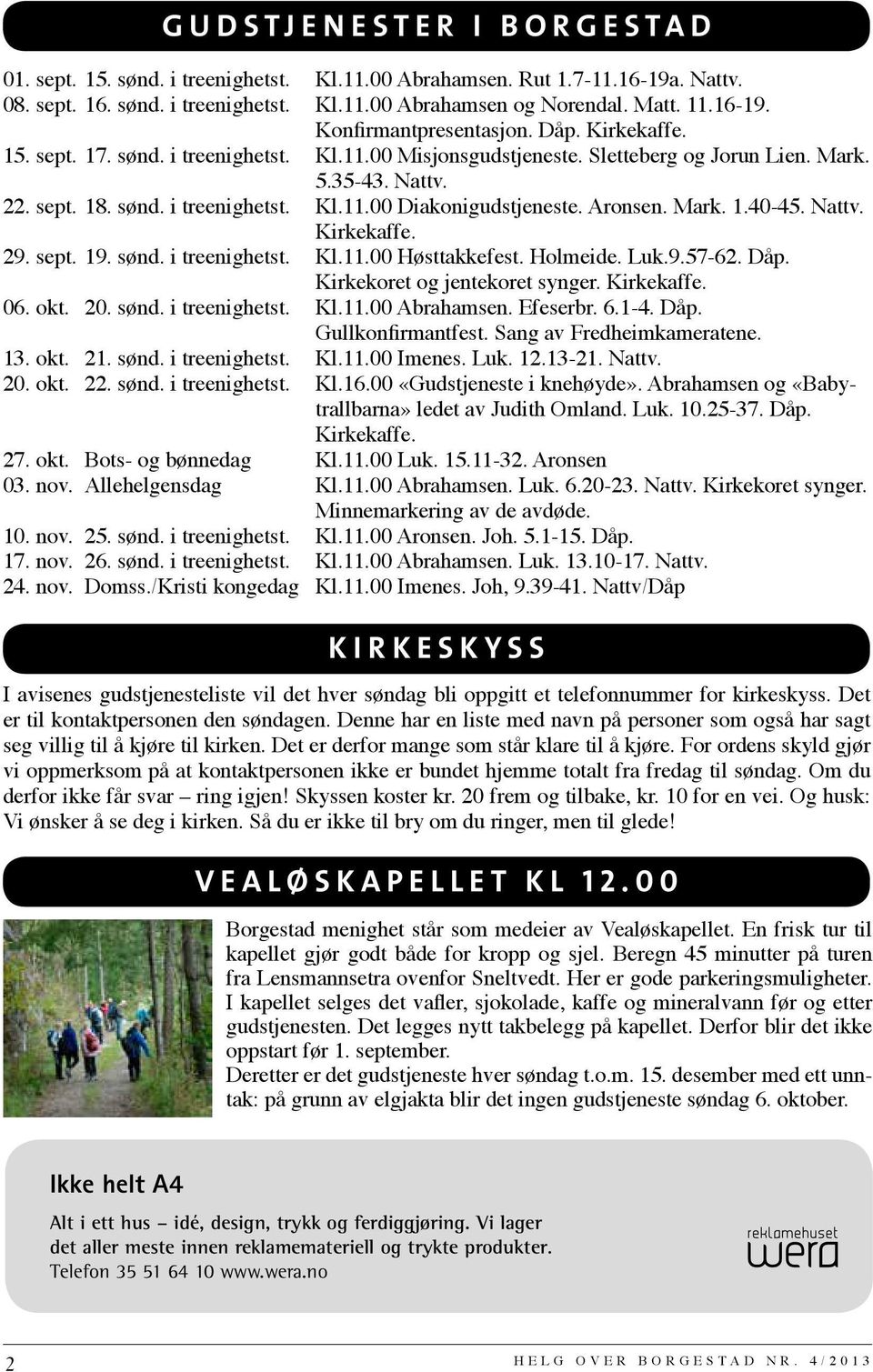 Aronsen. Mark. 1.40-45. Nattv. Kirkekaffe. 29. sept. 19. sønd. i treenighetst. Kl.11.00 Høsttakkefest. Holmeide. Luk.9.57-62. Dåp. Kirkekoret og jentekoret synger. Kirkekaffe. 06. okt. 20. sønd. i treenighetst. Kl.11.00 Abrahamsen.