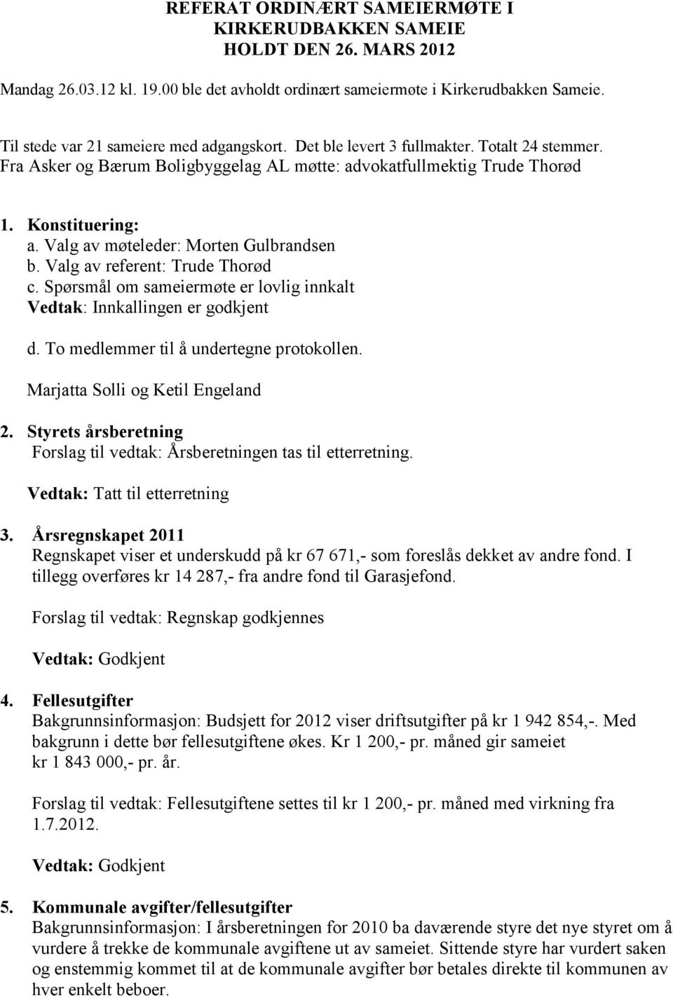 Valg av møteleder: Morten Gulbrandsen b. Valg av referent: Trude Thorød c. Spørsmål om sameiermøte er lovlig innkalt Vedtak: Innkallingen er godkjent d. To medlemmer til å undertegne protokollen.