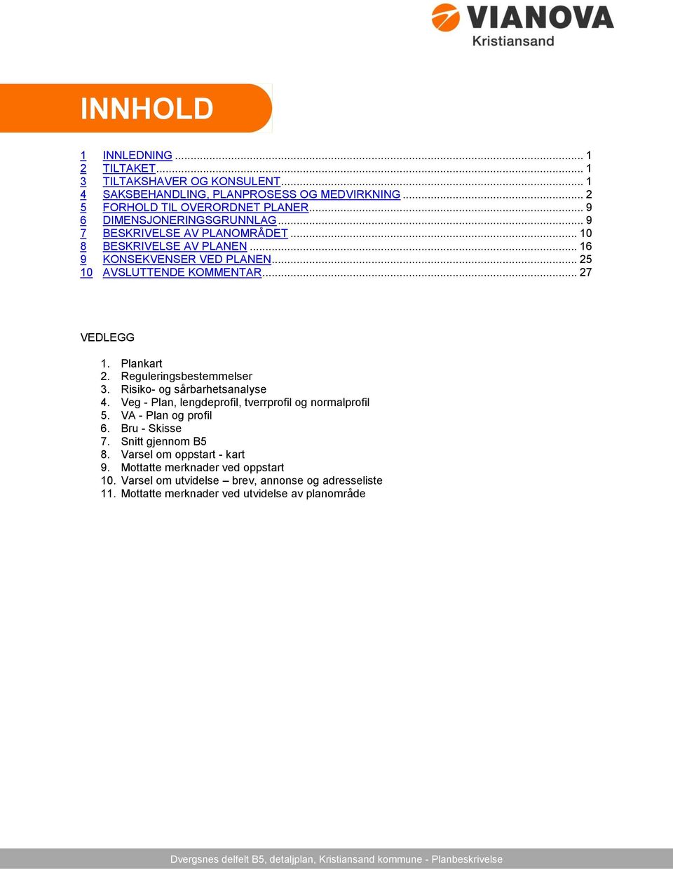 Risiko- og sårbarhetsanalyse 4. Veg - Plan, lengdeprofil, tverrprofil og normalprofil 5. VA - Plan og profil 6. Bru - Skisse 7. Snitt gjennom B5 8. Varsel om oppstart - kart 9.