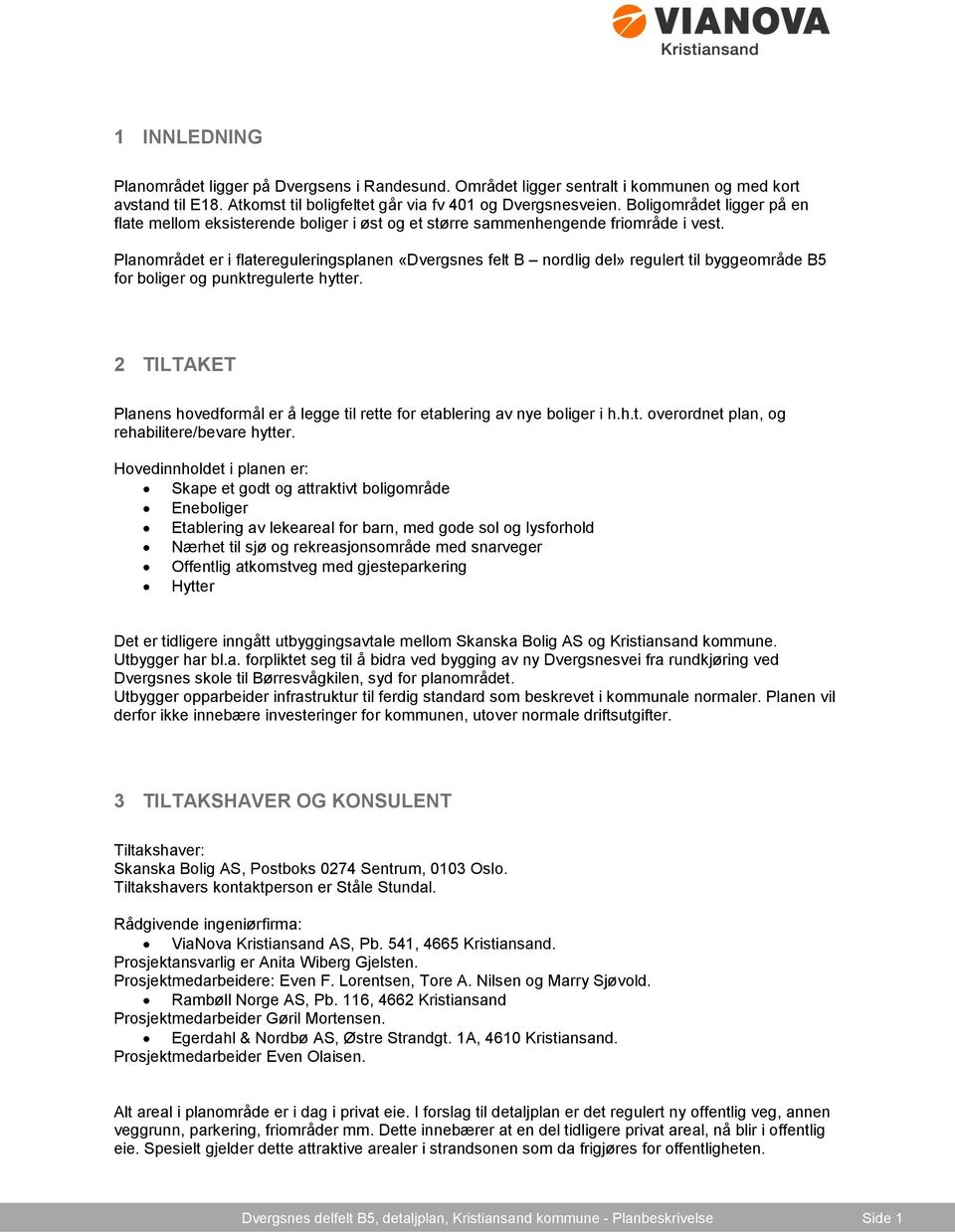 Planområdet er i flatereguleringsplanen «Dvergsnes felt B nordlig del» regulert til byggeområde B5 for boliger og punktregulerte hytter.