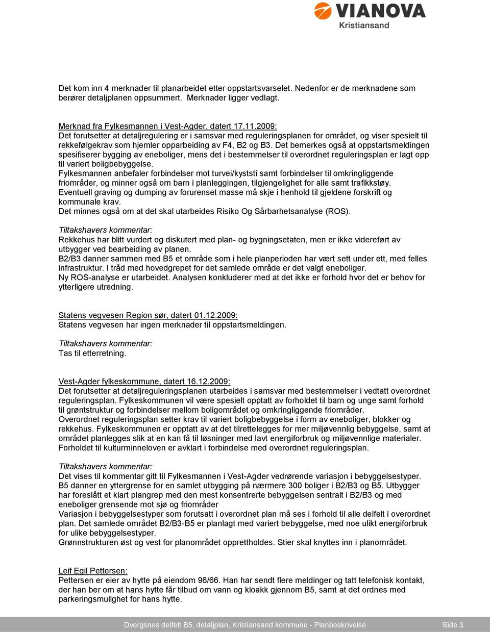 2009: Det forutsetter at detaljregulering er i samsvar med reguleringsplanen for området, og viser spesielt til rekkefølgekrav som hjemler opparbeiding av F4, B2 og B3.