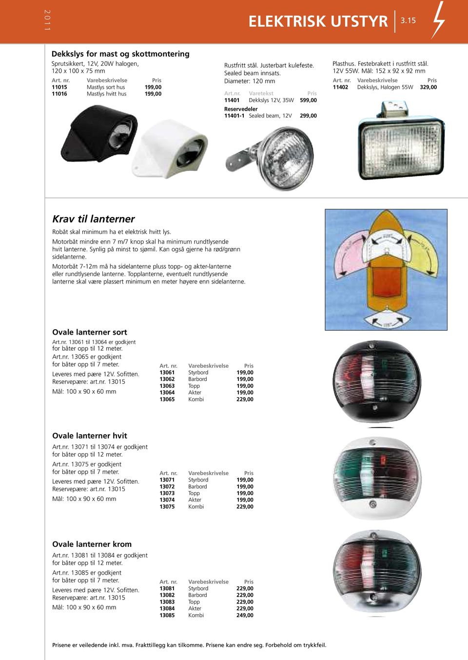 nr. Varebeskrivelse 11402 Dekkslys, Halogen 55W 329,00 Krav til lanterner Robåt skal minimum ha et elektrisk hvitt lys. Motorbåt mindre enn 7 m/7 knop skal ha minimum rundtlysende hvit lanterne.
