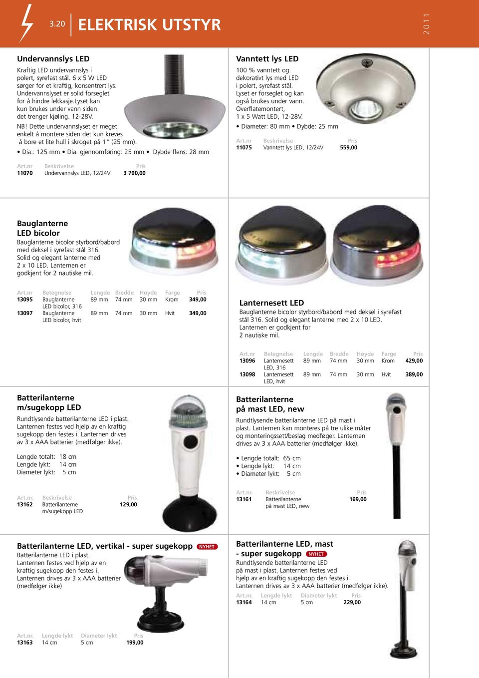 : 125 mm Dia. gjennomføring: 25 mm Dybde flens: 28 mm Vanntett lys LED 100 % vanntett og dekorativt lys med LED i polert, syrefast stål. Lyset er forseglet og kan også brukes under vann.