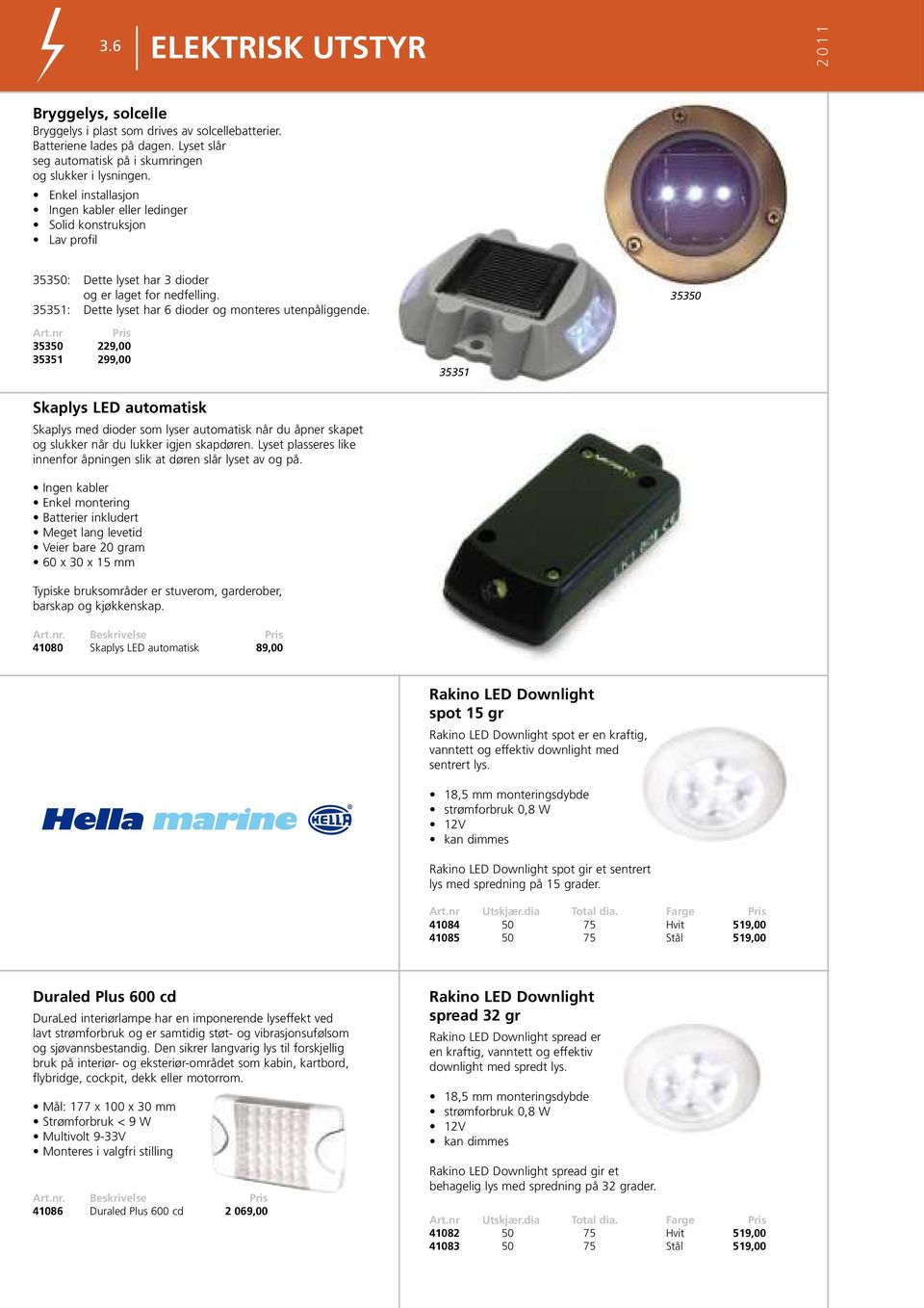 35350 Art.nr 35350 229,00 35351 299,00 35351 Skaplys LED automatisk Skaplys med dioder som lyser automatisk når du åpner skapet og slukker når du lukker igjen skapdøren.