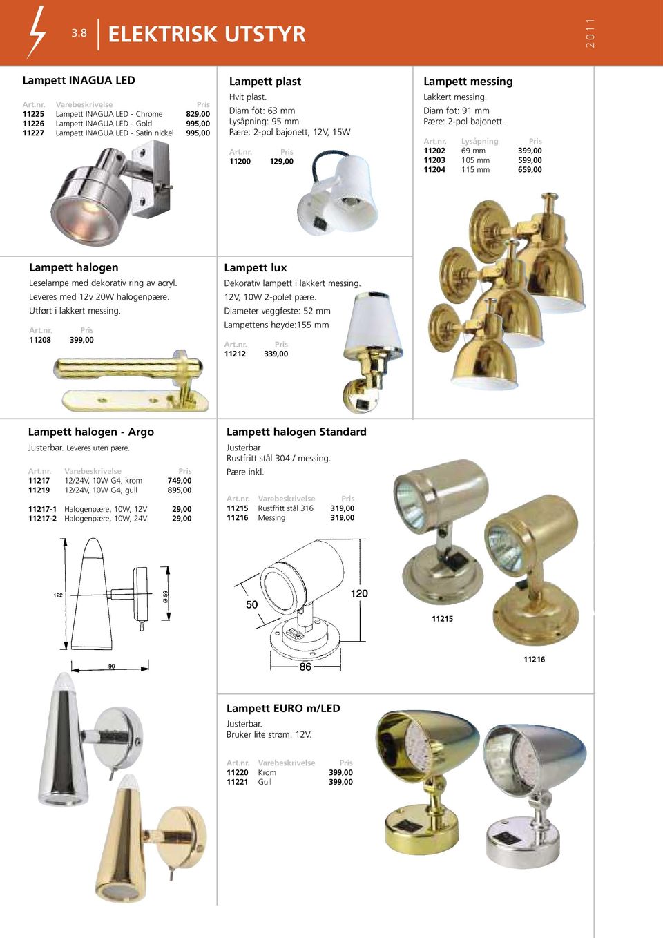 Lysåpning 11202 69 mm 399,00 11203 105 mm 599,00 11204 115 mm 659,00 Lampett halogen Leselampe med dekorativ ring av acryl. Leveres med 12v 20W halogenpære. Utført i lakkert messing.