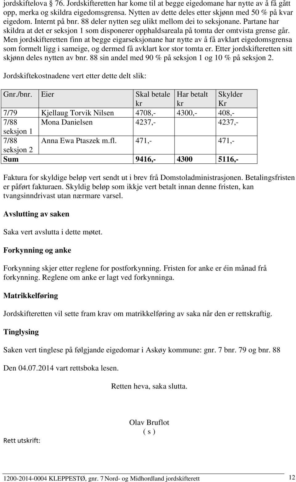 Men jordskifteretten finn at begge eigarseksjonane har nytte av å få avklart eigedomsgrensa som formelt ligg i sameige, og dermed få avklart kor stor tomta er.