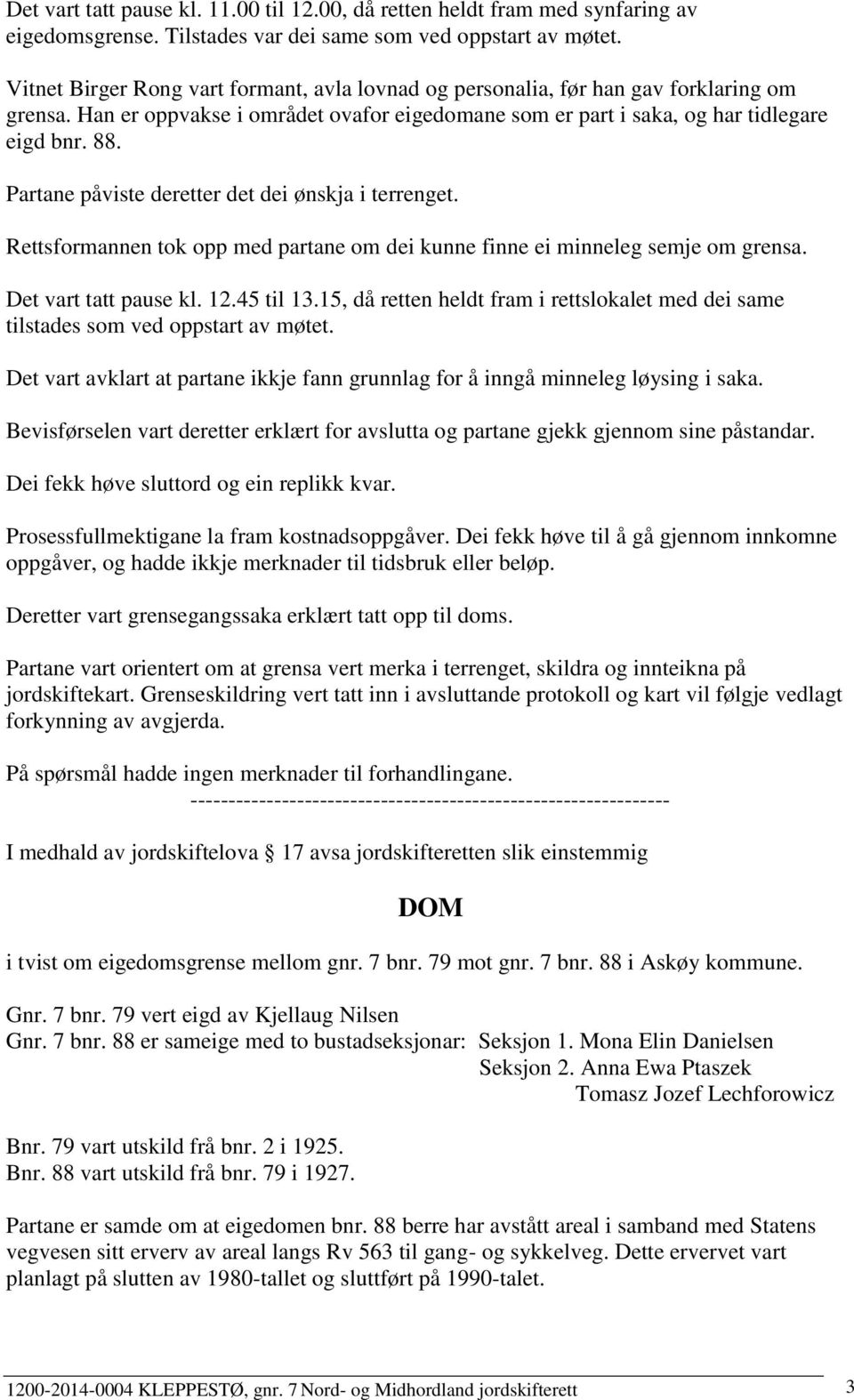 Partane påviste deretter det dei ønskja i terrenget. Rettsformannen tok opp med partane om dei kunne finne ei minneleg semje om grensa. Det vart tatt pause kl. 12.45 til 13.