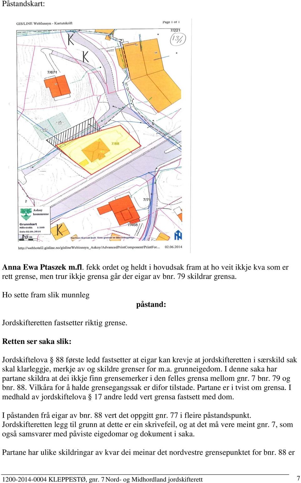 Retten ser saka slik: Jordskiftelova 88 første ledd fastsetter at eigar kan krevje at jordskifteretten i særskild sak skal klarleggje, merkje av og skildre grenser for m.a. grunneigedom.