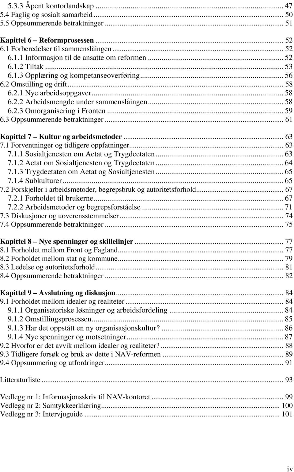 .. 59 6.3 Oppsummerende betraktninger... 61 Kapittel 7 Kultur og arbeidsmetoder... 63 7.1 Forventninger og tidligere oppfatninger... 63 7.1.1 Sosialtjenesten om Aetat og Trygdeetaten... 63 7.1.2 Aetat om Sosialtjenesten og Trygdeetaten.