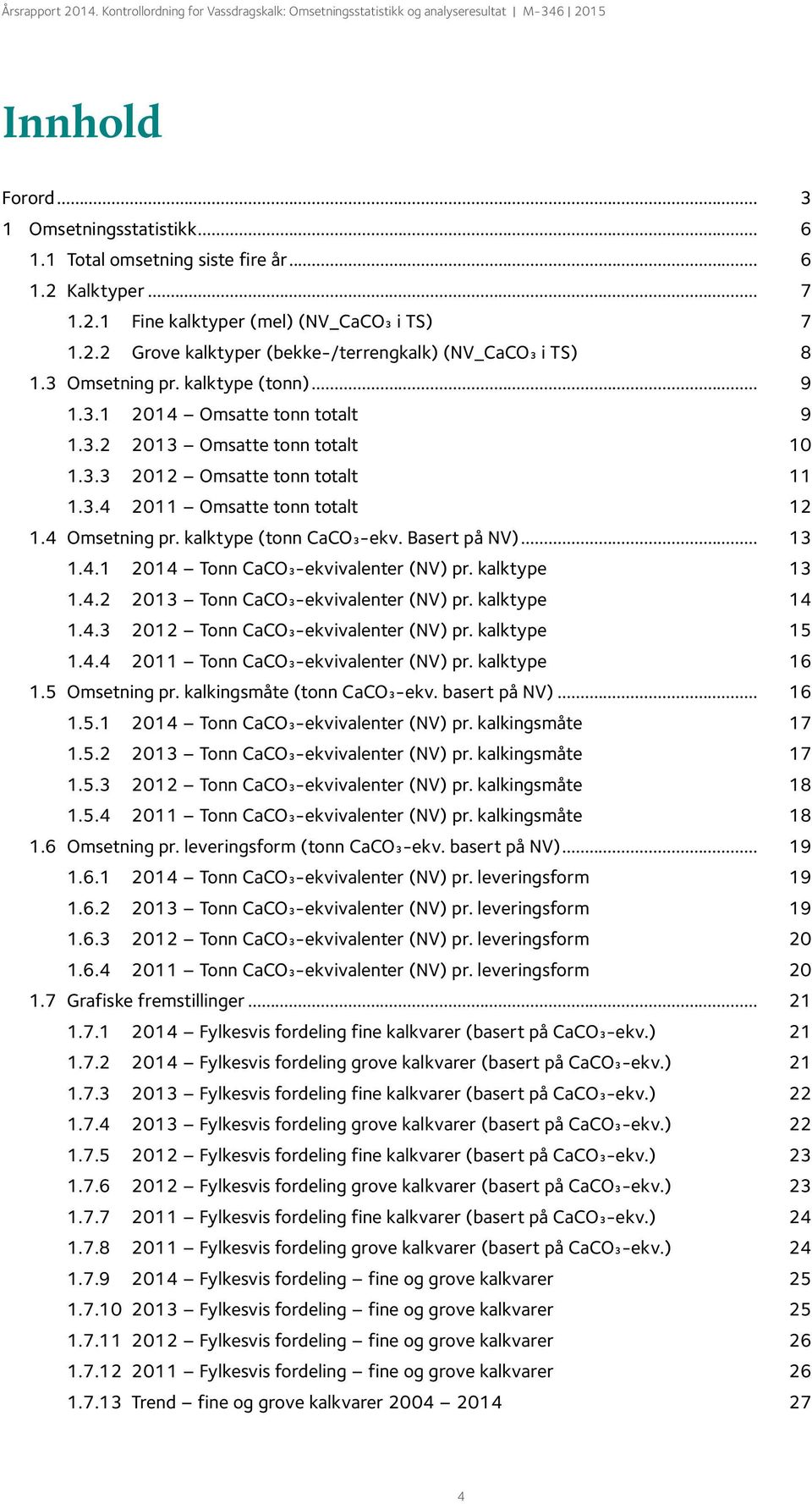 kalktype (tonn CaCO3-ekv. Basert på NV)... 13 1.4.1 2014 Tonn CaCO3-ekvivalenter (NV) pr. kalktype 13 1.4.2 2013 Tonn CaCO3-ekvivalenter (NV) pr. kalktype 14 1.4.3 2012 Tonn CaCO3-ekvivalenter (NV) pr.
