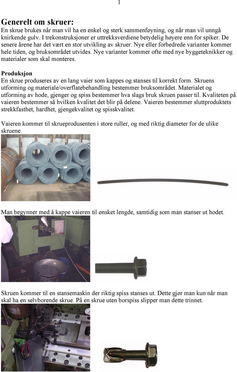 Nye varianter kommer ofte med nye byggeteknikker og materialer som skal monteres. Produksjon En skrue produseres av en lang vaier som kappes og stanses til korrekt form.