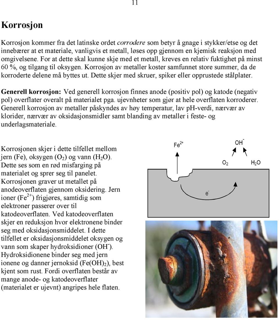 Korrosjon av metaller koster samfunnet store summer, da de korroderte delene må byttes ut. Dette skjer med skruer, spiker eller opprustede stålplater.