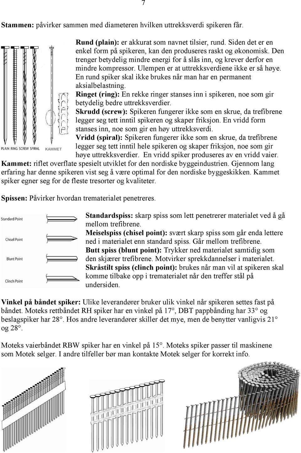 Ulempen er at uttrekksverdiene ikke er så høye. En rund spiker skal ikke brukes når man har en permanent aksialbelastning.