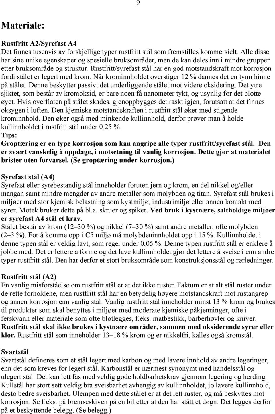 Rustfritt/syrefast stål har en god motstandskraft mot korrosjon fordi stålet er legert med krom. Når krominnholdet overstiger 12 % dannes det en tynn hinne på stålet.