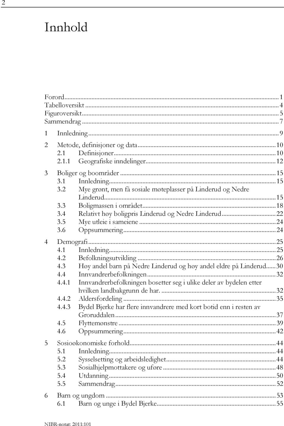 4 Relativt høy boligpris Linderud og Nedre Linderud...22 3.5 Mye utleie i sameiene...24 3.6 Oppsummering...24 4 Demografi...25 4.1 Innledning...25 4.2 Befolkningsutvikling...26 4.