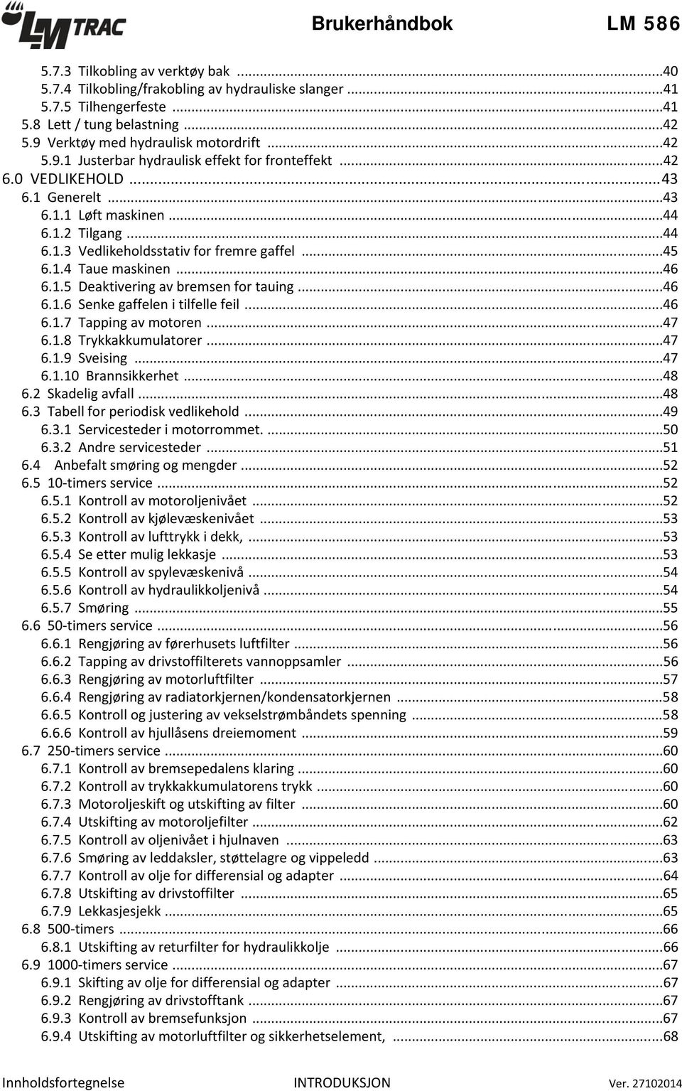 ..45 6.1.4 Taue maskinen...46 6.1.5 Deaktivering av bremsen for tauing...46 6.1.6 Senke gaffelen i tilfelle feil...46 6.1.7 Tapping av motoren...47 6.1.8 Trykkakkumulatorer...47 6.1.9 Sveising...47 6.1.10 Brannsikkerhet.