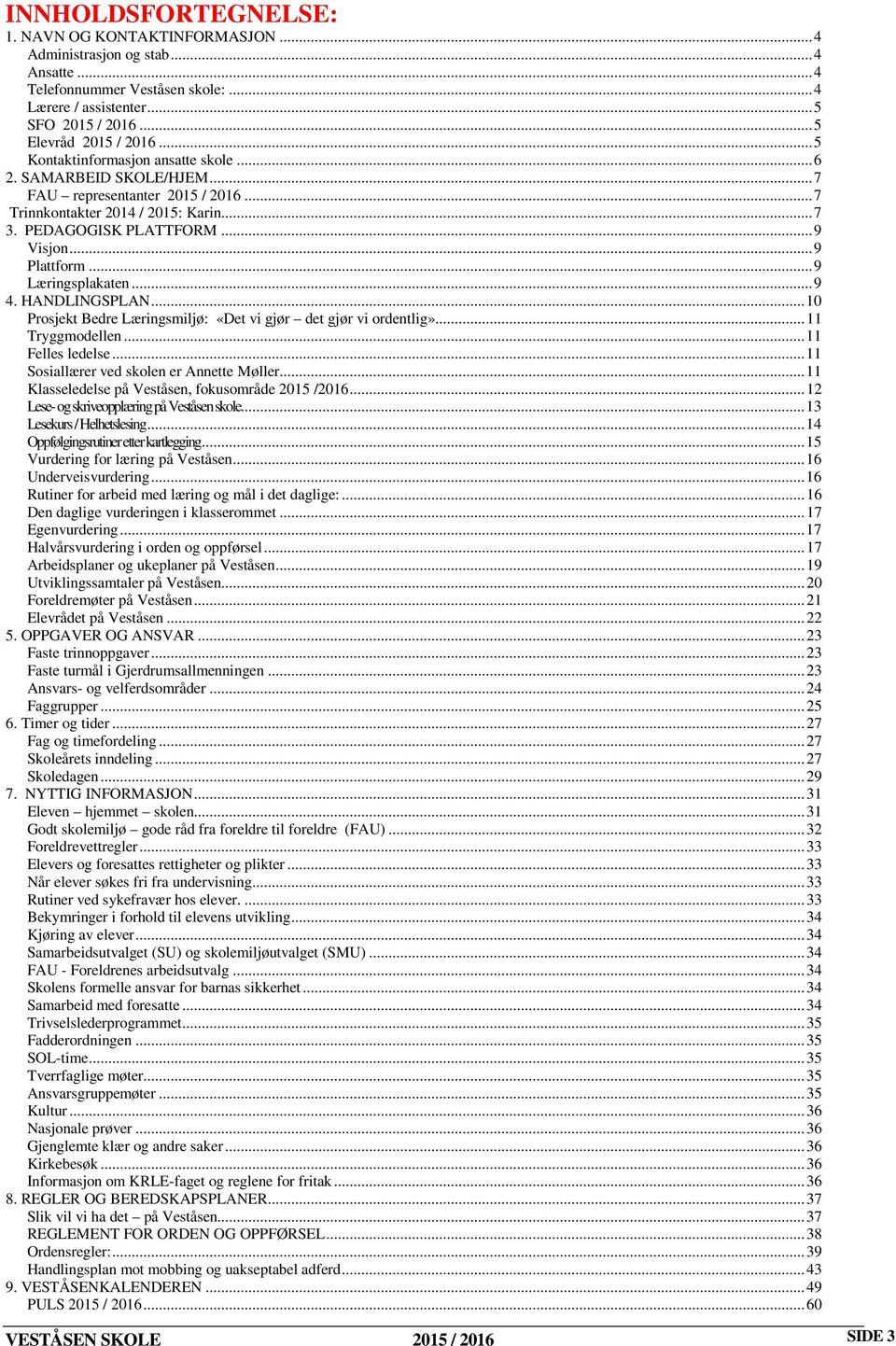 .. 9 Læringsplakaten... 9 4. HANDLINGSPLAN... 10 Prosjekt Bedre Læringsmiljø: «Det vi gjør det gjør vi ordentlig»... 11 Tryggmodellen... 11 Felles ledelse... 11 Sosiallærer ved skolen er Annette Møller.