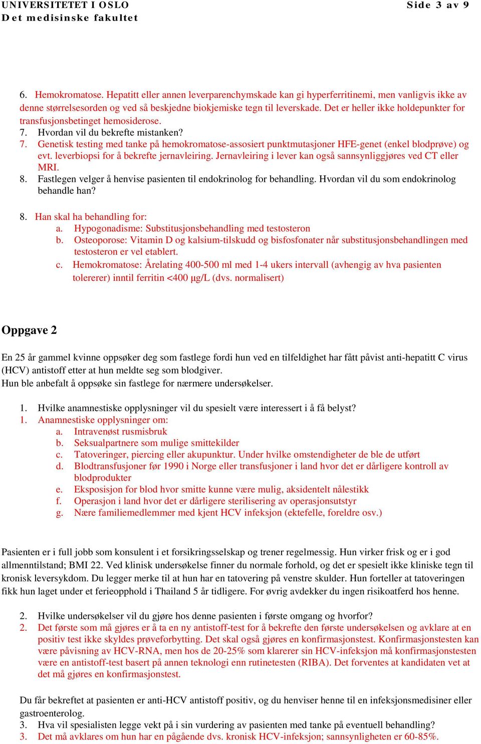 Det er heller ikke holdepunkter for transfusjonsbetinget hemosiderose. 7. Hvordan vil du bekrefte mistanken? 7. Genetisk testing med tanke på hemokromatose-assosiert punktmutasjoner HFE-genet (enkel blodprøve) og evt.