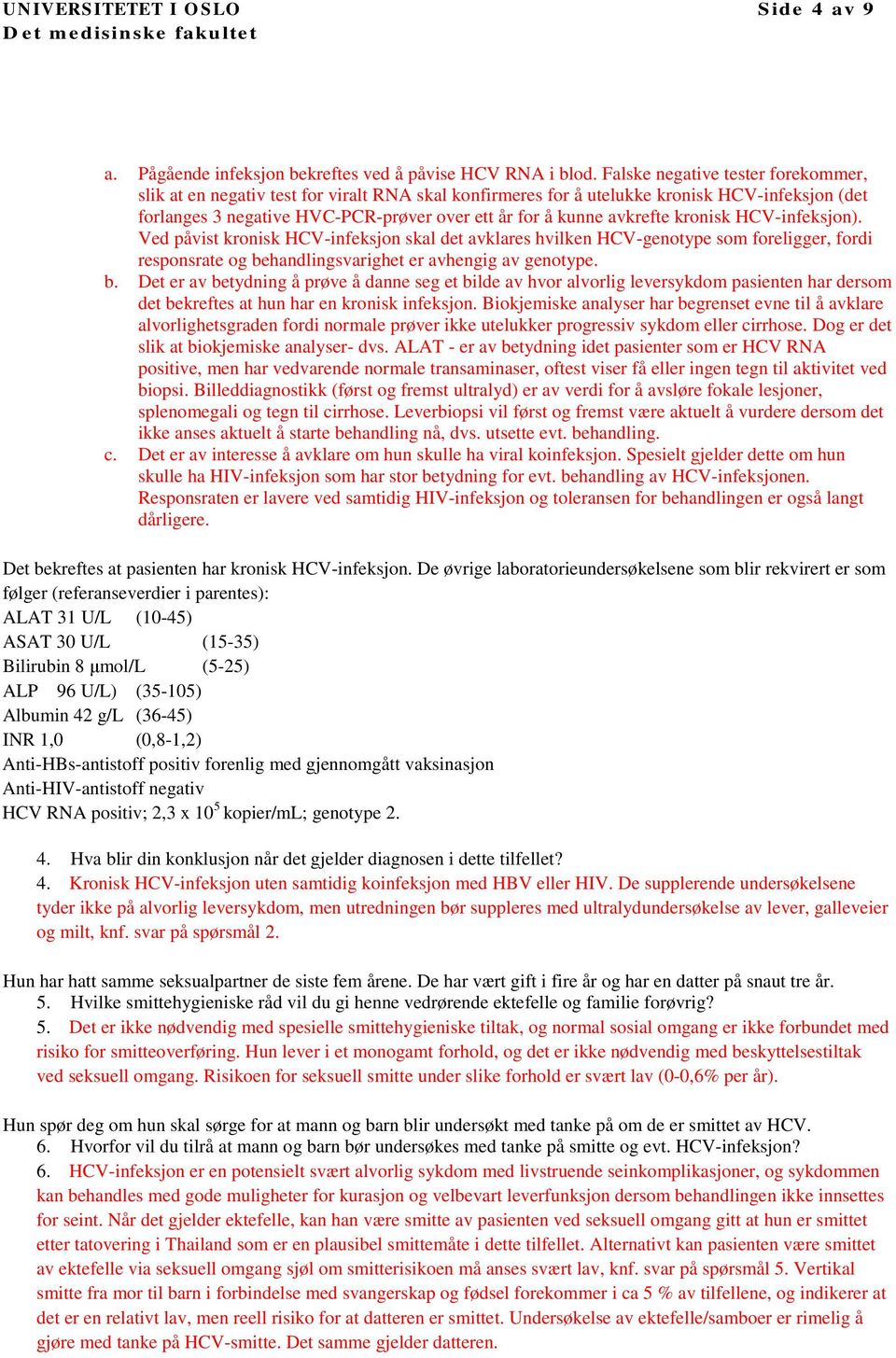 avkrefte kronisk HCV-infeksjon). Ved påvist kronisk HCV-infeksjon skal det avklares hvilken HCV-genotype som foreligger, fordi responsrate og be