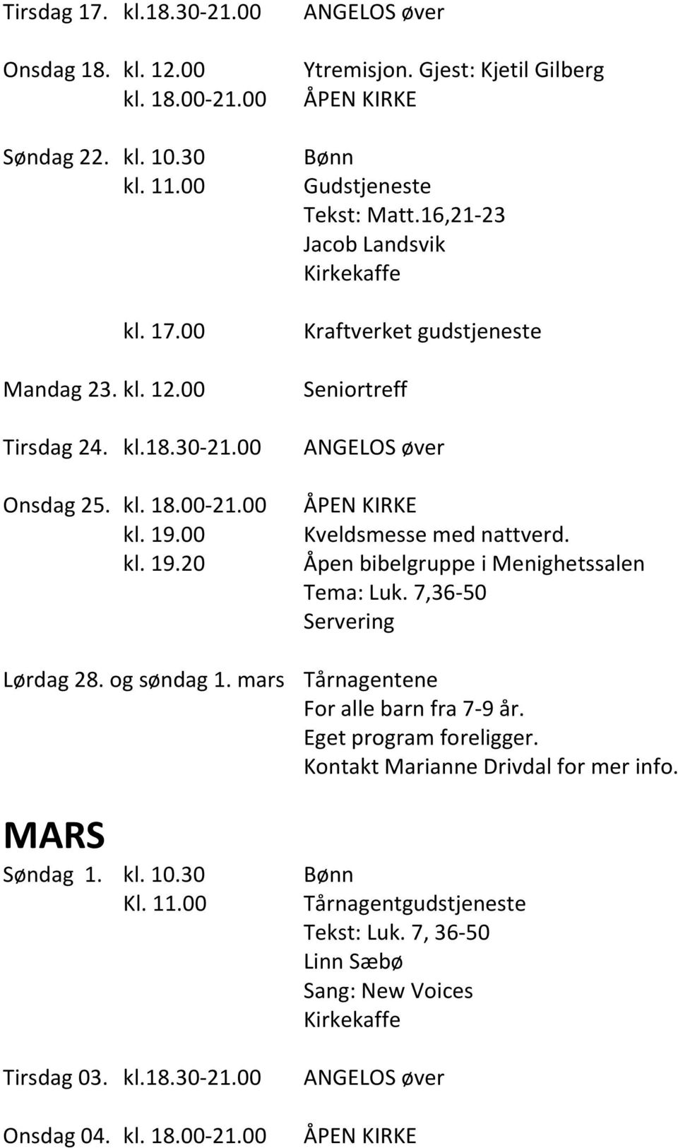 Åpen bibelgruppe i Menighetssalen Tema: Luk. 7,36-50 Servering Lørdag 28. og søndag 1. mars Tårnagentene For alle barn fra 7-9 år. Eget program foreligger.