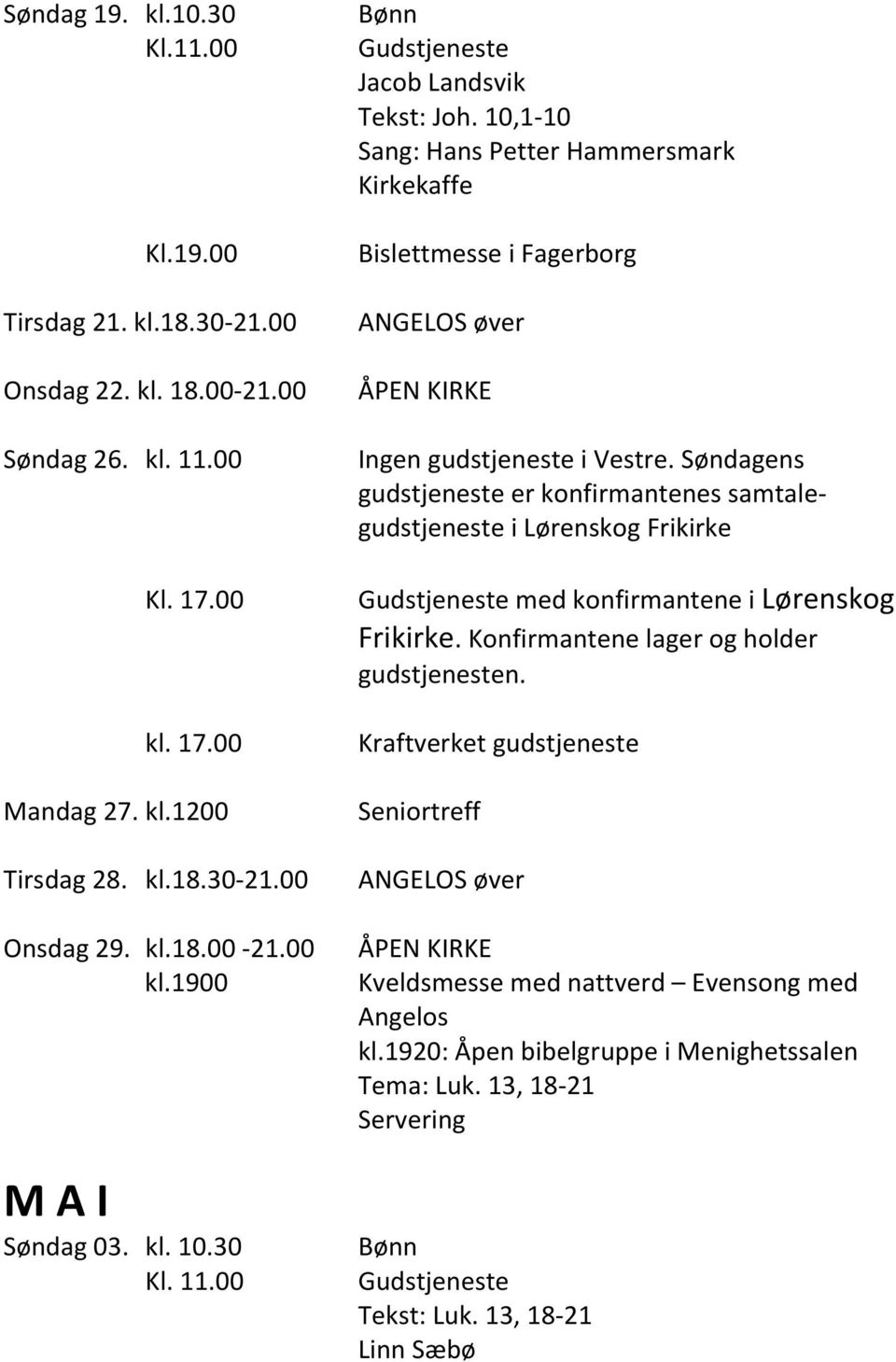 Søndagens gudstjeneste er konfirmantenes samtalegudstjeneste i Lørenskog Frikirke Gudstjeneste med konfirmantene i Lørenskog Frikirke. Konfirmantene lager og holder gudstjenesten.