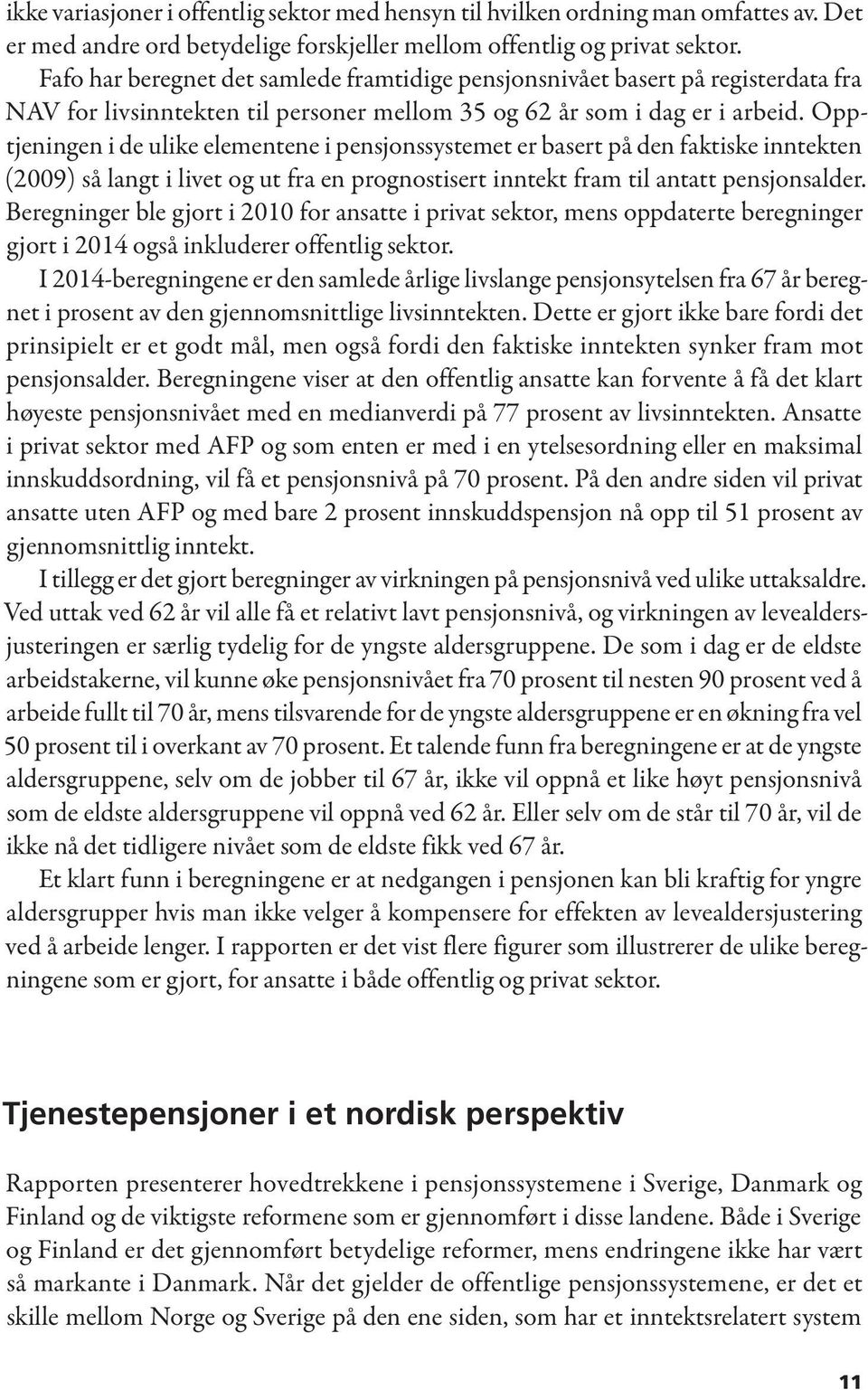 Opptjeningen i de ulike elementene i pensjonssystemet er basert på den faktiske inntekten (2009) så langt i livet og ut fra en prognostisert inntekt fram til antatt pensjonsalder.