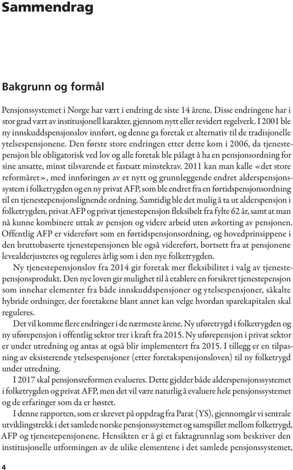 Den første store endringen etter dette kom i 2006, da tjenestepensjon ble obligatorisk ved lov og alle foretak ble pålagt å ha en pensjonsordning for sine ansatte, minst tilsvarende et fastsatt