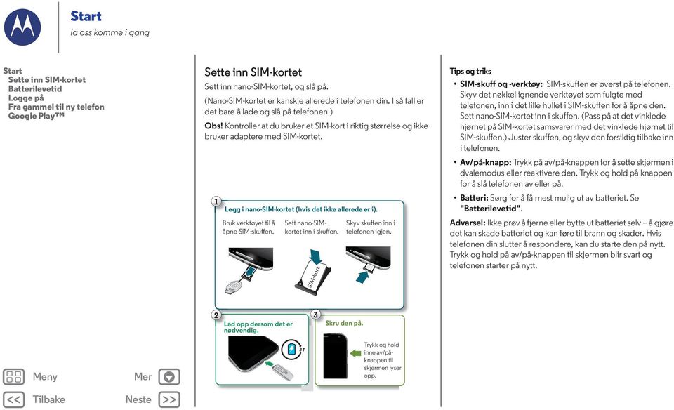 Kontroller at du bruker et SIM-kort i riktig størrelse og ikke bruker adaptere med SIM-kortet. 1 Legg i nano-sim-kortet (hvis det ikke allerede er i). Bruk verktøyet til å åpne SIM-skuffen.