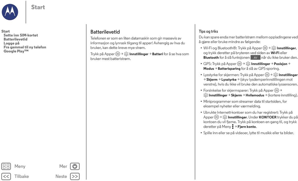 Tips og triks Du kan spare enda mer batteristrøm mellom oppladingene ved å gjøre eller bruke mindre av følgende: Wi-Fi og Bluetooth : Trykk på Apper > Innstillinger, og trykk deretter på bryteren ved