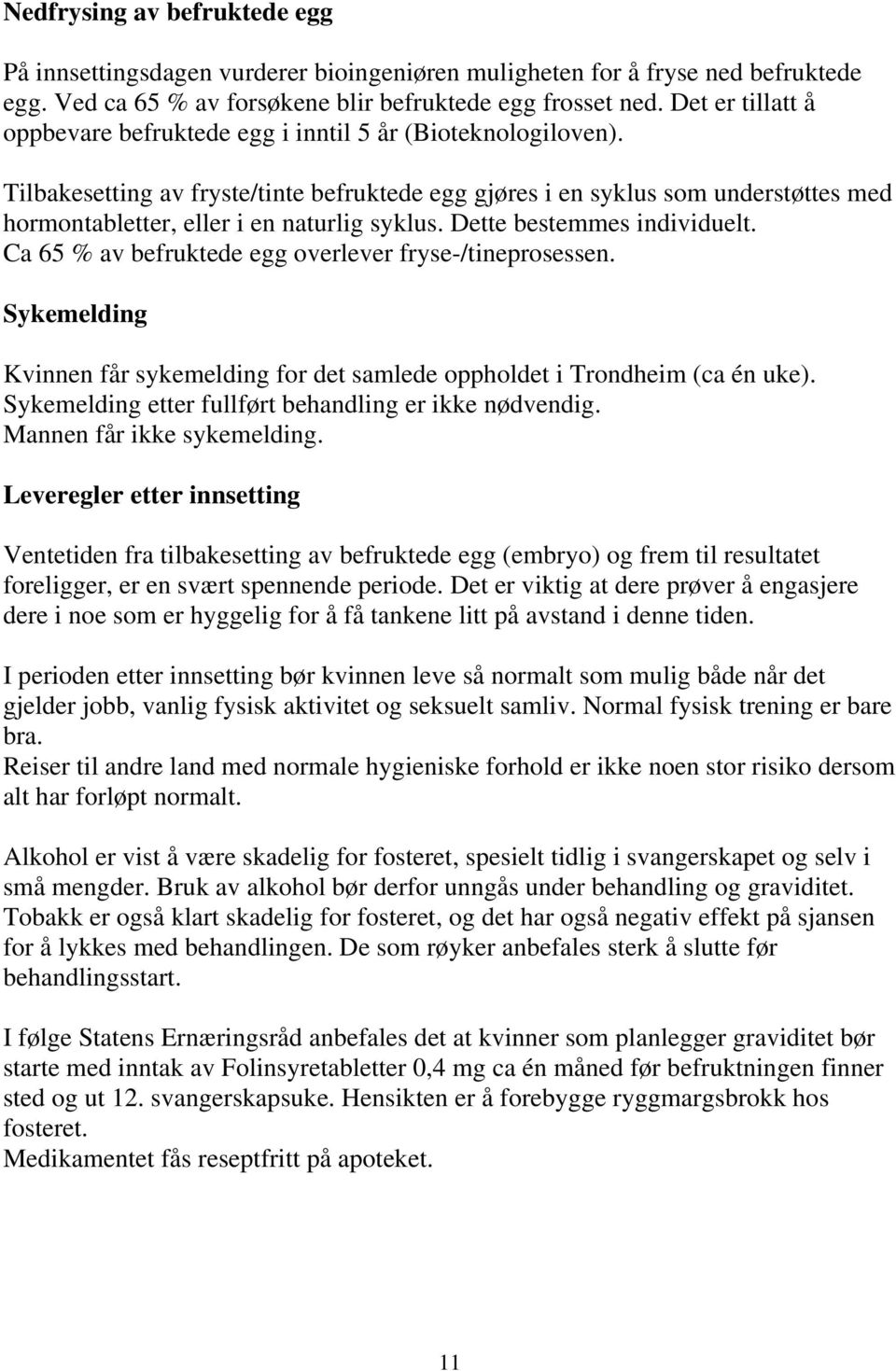 Tilbakesetting av fryste/tinte befruktede egg gjøres i en syklus som understøttes med hormontabletter, eller i en naturlig syklus. Dette bestemmes individuelt.